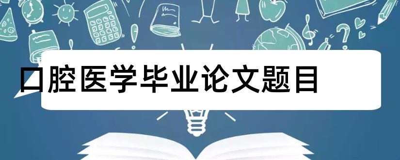 口腔医学毕业论文题目和口腔医学系毕业论文