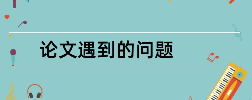 论文遇到的问题和写论文遇到的问题