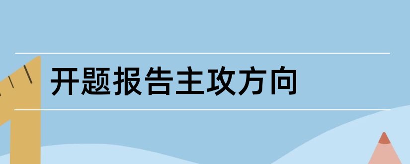 开题报告主攻方向和研究生论文开题报告