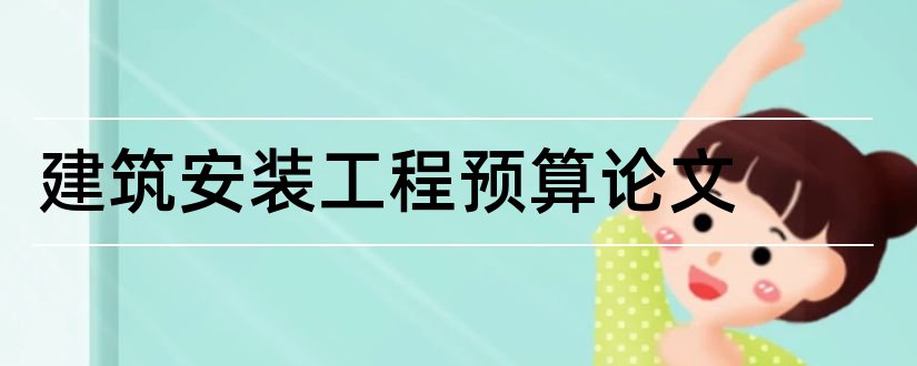 建筑安装工程预算论文和安装工程预算论文