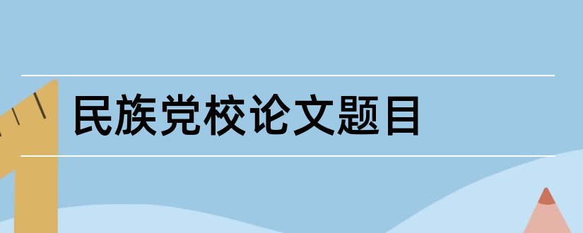 民族党校论文题目和怎样写论文