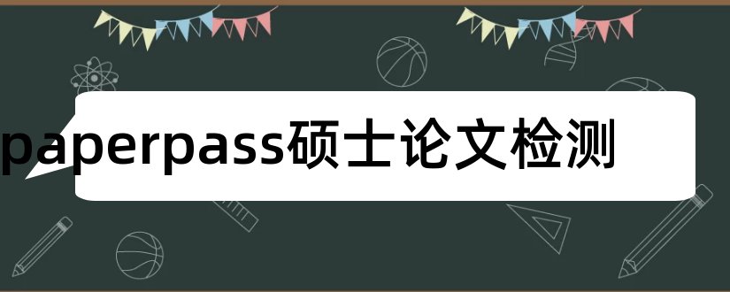 paperpass硕士论文检测和paperpass查硕士论文