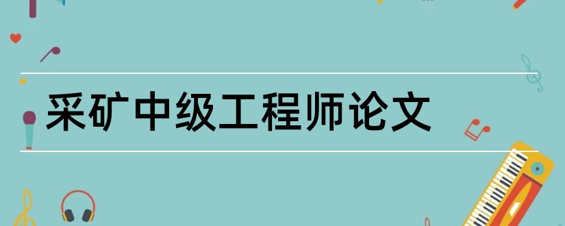 采矿中级工程师论文和中级工程师职称论文