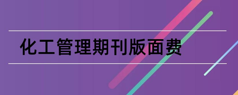 化工管理期刊版面费和评职称论文发表刊物