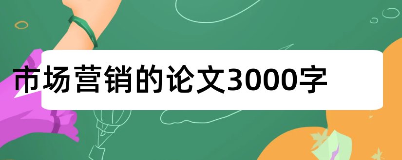 市场营销的论文3000字和市场营销论文 3000