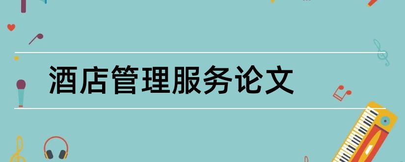 酒店管理服务论文和酒店管理论文摘要