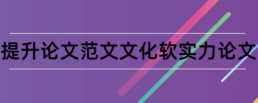 如何提升论文范文文化软实力论文和提升文化软实力论文