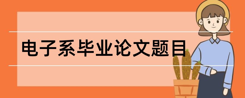 电子系毕业论文题目和电子系毕业设计题目