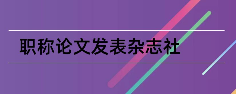 职称论文发表杂志社和评职称论文发表杂志