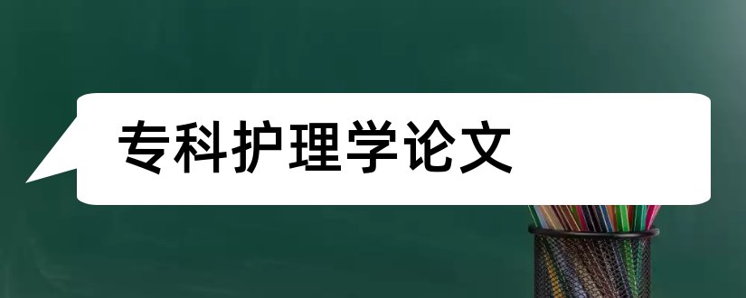 专科护理学论文和护理学专科毕业论文