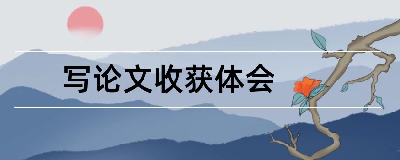 写论文收获体会和写论文有什么收获