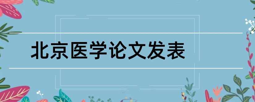 北京医学论文发表和怎样写论文