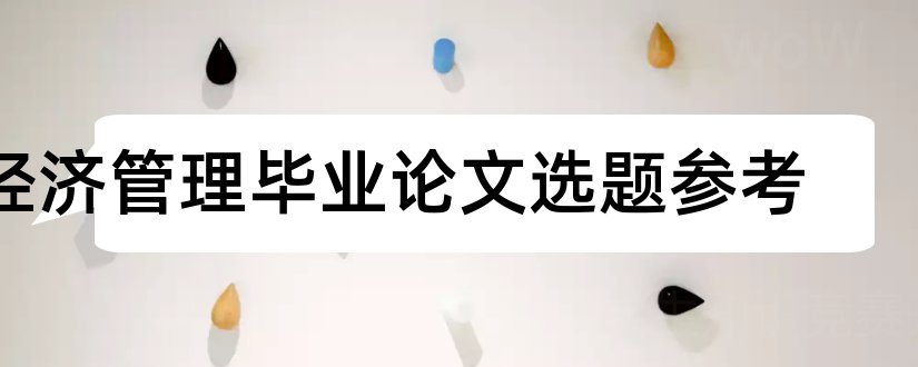 经济管理毕业论文选题参考和经济学论文选题