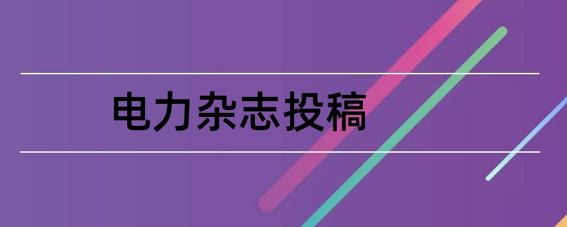 电力杂志投稿和论文范文电力杂志投稿