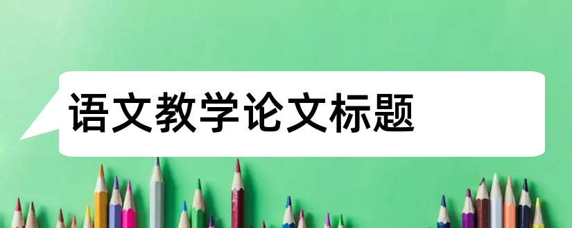 语文教学论文标题和小学教师教育教学论文