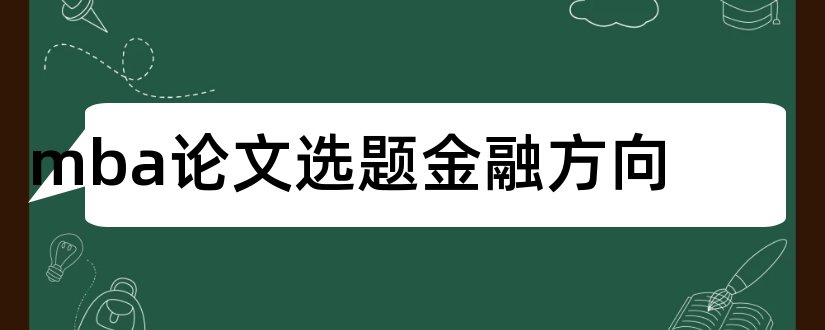 mba论文选题金融方向和mba论文选题方向