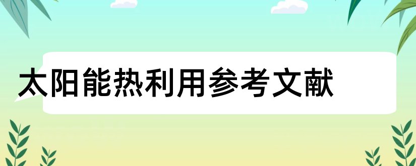 太阳能热利用参考文献和论文查重