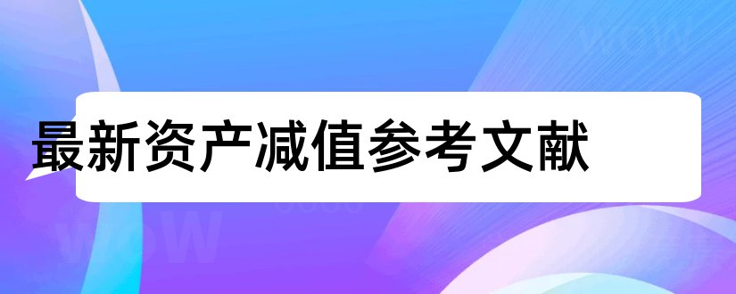 最新资产减值参考文献和资产减值参考文献