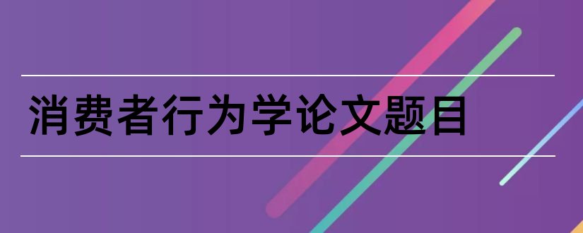 消费者行为学论文题目和消费者行为学论文