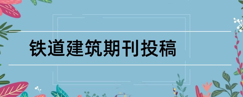 铁道建筑期刊投稿和铁道建筑技术期刊