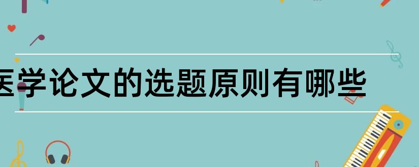 医学论文的选题原则有哪些和预防医学论文选题