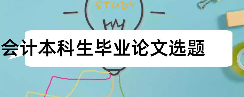 会计本科生毕业论文选题和会计本科生毕业论文