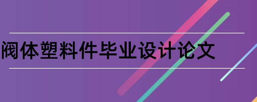 阀体塑料件毕业设计论文和塑料模具毕业设计论文