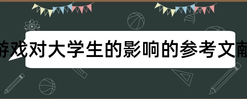 网络游戏对大学生的影响的参考文献和网络游戏论文参考文献