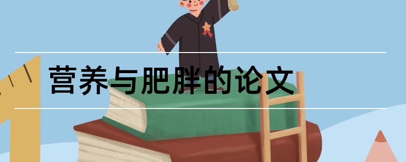 营养与肥胖的论文和营养均衡与肥胖症论文