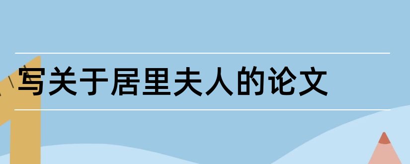 写关于居里夫人的论文和居里夫人论文