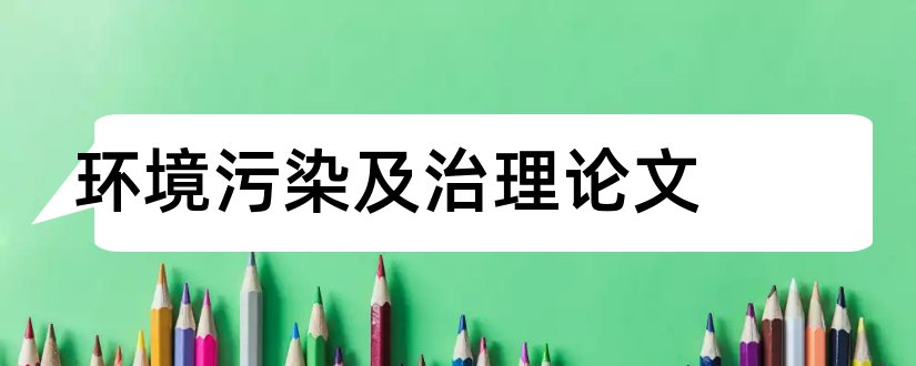 环境污染及治理论文和环境污染及其治理论文