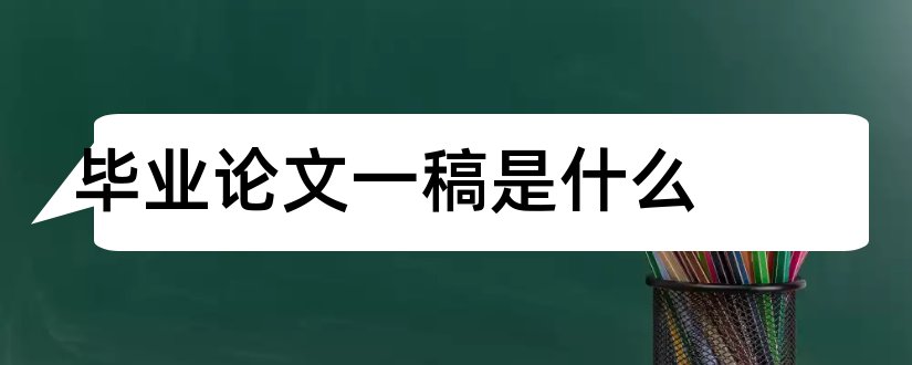 毕业论文一稿是什么和毕业论文一稿怎么写