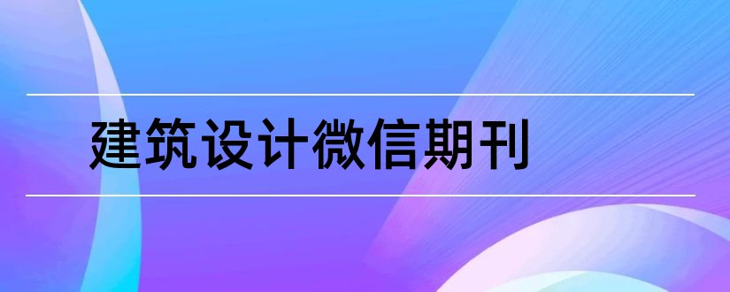 建筑设计微信期刊和建筑设计期刊