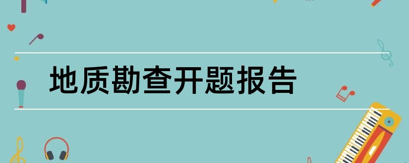 地质勘查开题报告和本科毕业论文开题报告