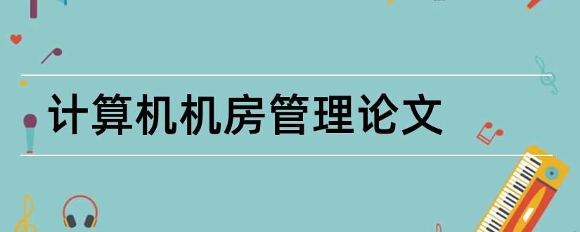 计算机机房管理论文和计算机机房论文