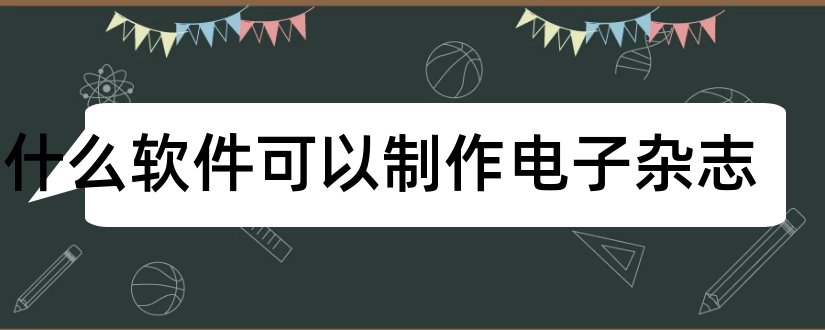 有什么软件可以制作电子杂志和电子杂志软件