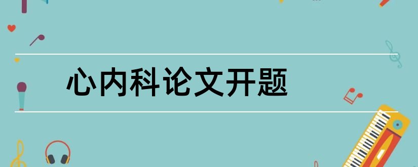 心内科论文开题和心内科护理论文