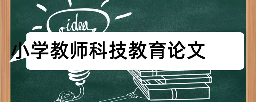 小学教师科技教育论文和小学教师科技创论文范文