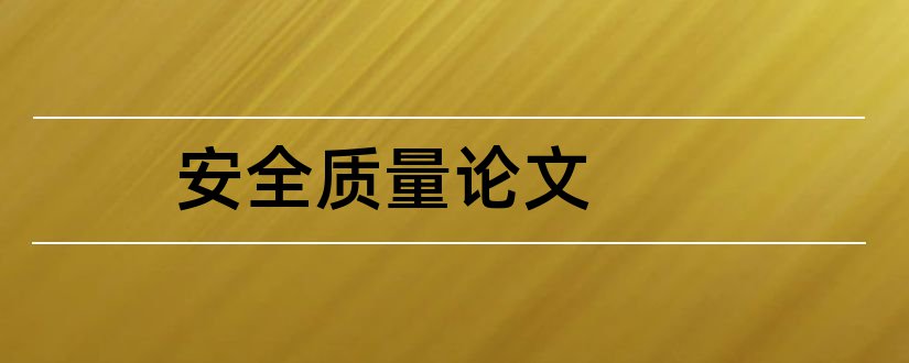 安全质量论文和工程质量安全论文