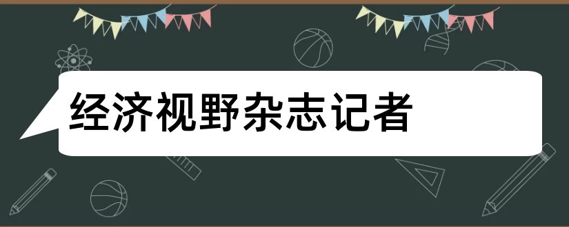 经济视野杂志记者和经济视野杂志社记者