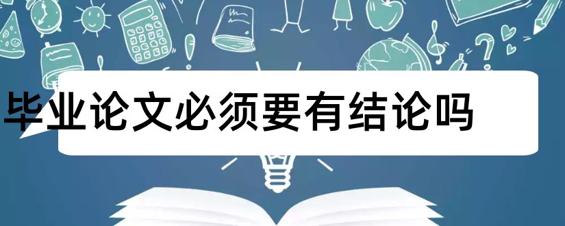 毕业论文必须要有结论吗和毕业论文结论怎么写