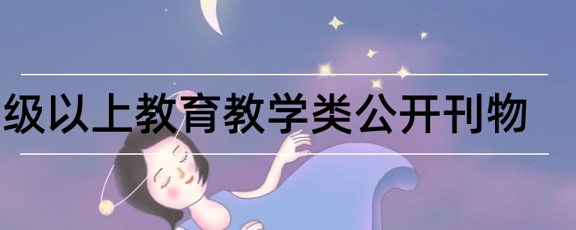 省级以上教育教学类公开刊物和教育类省级刊物