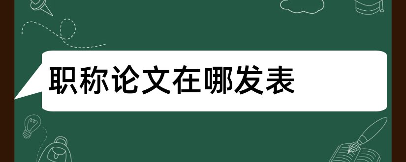 职称论文在哪发表和职称论文如何发表