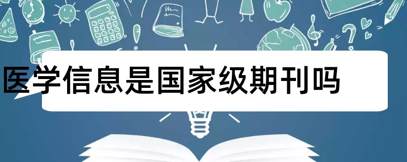 医学信息是国家级期刊吗和医学杂志大全