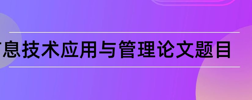 信息技术应用与管理论文题目和商务管理毕业论文