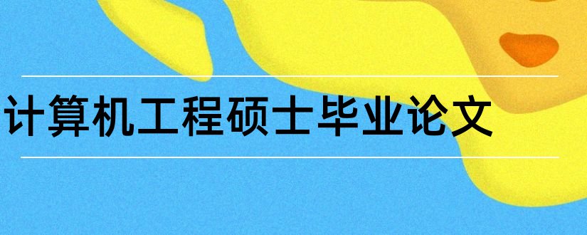 计算机工程硕士毕业论文和计算机工程硕士论文