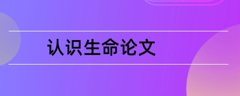 认识生命论文和关于生命的毕业论文