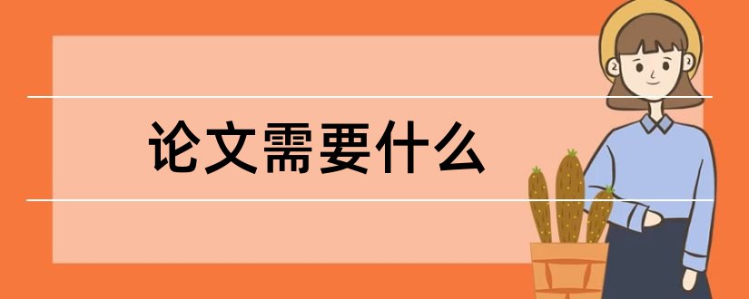 论文需要什么和论文答辩需要注意什么