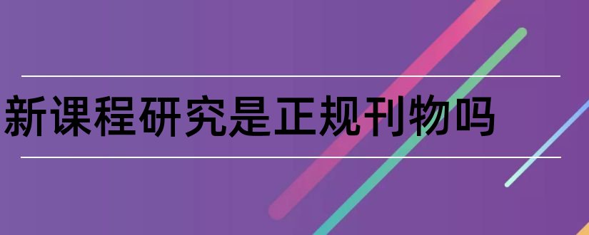 新课程研究是正规刊物吗和课程教育研究杂志