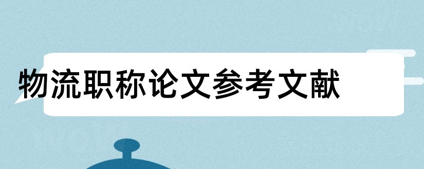 物流职称论文参考文献和论文查重